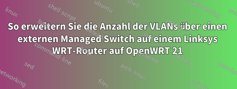 So erweitern Sie die Anzahl der VLANs über einen externen Managed Switch auf einem Linksys WRT-Router auf OpenWRT 21