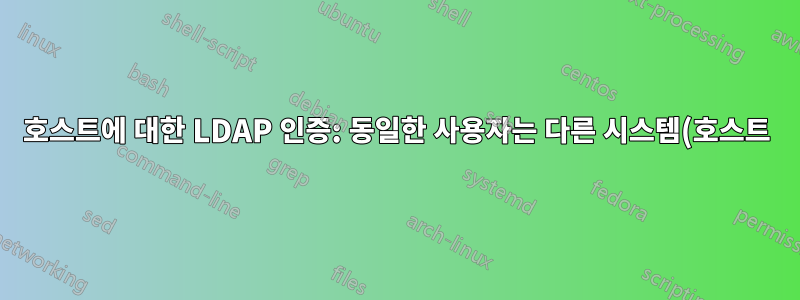 호스트에 대한 LDAP 인증: 동일한 사용자는 다른 시스템(호스트)에 로그인하는 동안 다른 posixgroup 멤버십을 가져야 합니다.