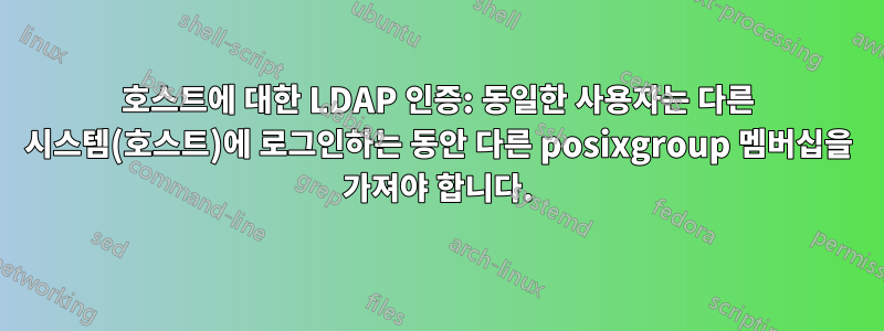 호스트에 대한 LDAP 인증: 동일한 사용자는 다른 시스템(호스트)에 로그인하는 동안 다른 posixgroup 멤버십을 가져야 합니다.