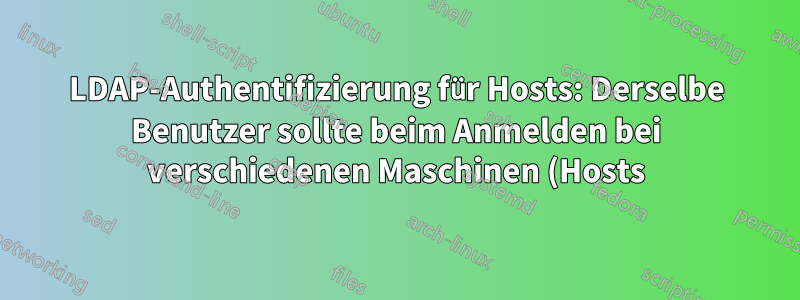 LDAP-Authentifizierung für Hosts: Derselbe Benutzer sollte beim Anmelden bei verschiedenen Maschinen (Hosts) unterschiedliche POSIX-Gruppenmitgliedschaften haben.