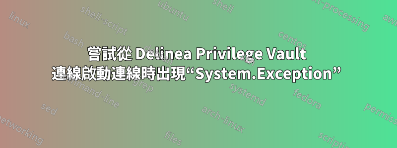 嘗試從 Delinea Privilege Vault 連線啟動連線時出現“System.Exception”