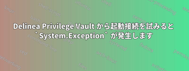 Delinea Privilege Vault から起動接続を試みると `System.Exception` が発生します