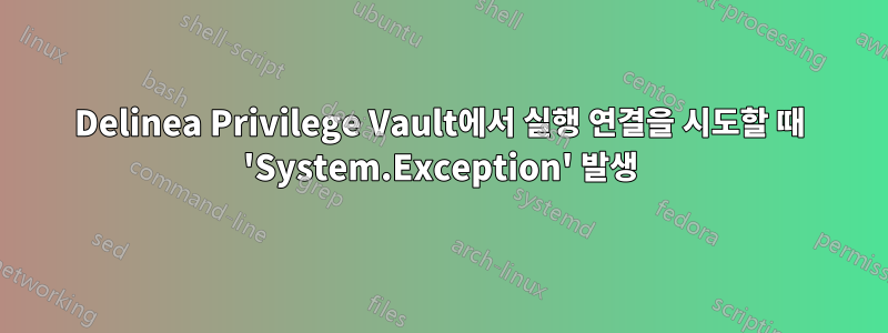 Delinea Privilege Vault에서 실행 연결을 시도할 때 'System.Exception' 발생