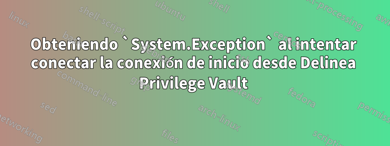 Obteniendo `System.Exception` al intentar conectar la conexión de inicio desde Delinea Privilege Vault