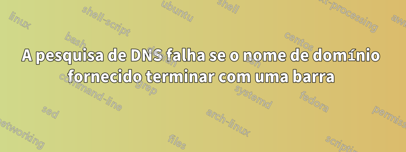 A pesquisa de DNS falha se o nome de domínio fornecido terminar com uma barra