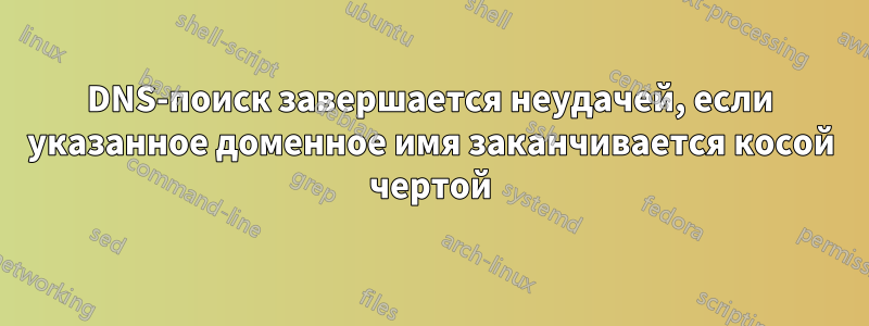 DNS-поиск завершается неудачей, если указанное доменное имя заканчивается косой чертой