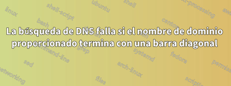 La búsqueda de DNS falla si el nombre de dominio proporcionado termina con una barra diagonal