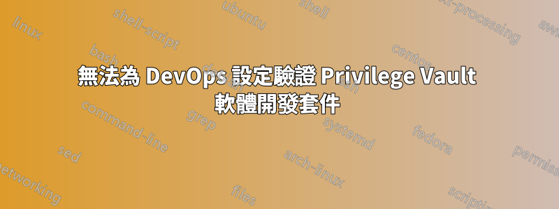 無法為 DevOps 設定驗證 Privilege Vault 軟體開發套件