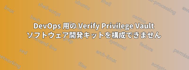 DevOps 用の Verify Privilege Vault ソフトウェア開発キットを構成できません