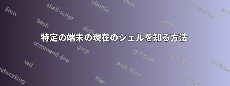 特定の端末の現在のシェルを知る方法