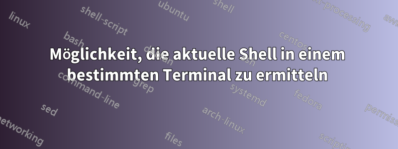 Möglichkeit, die aktuelle Shell in einem bestimmten Terminal zu ermitteln