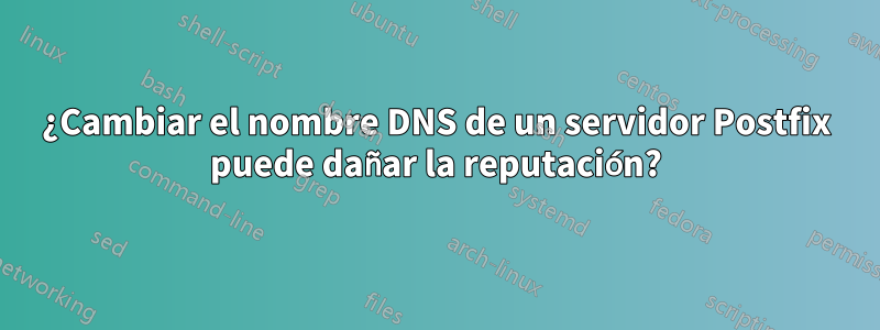 ¿Cambiar el nombre DNS de un servidor Postfix puede dañar la reputación?