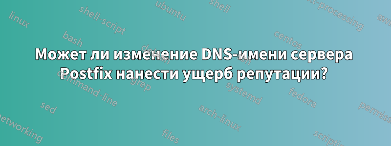 Может ли изменение DNS-имени сервера Postfix нанести ущерб репутации?