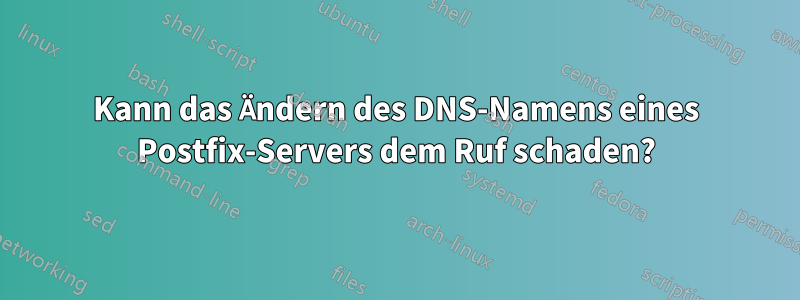 Kann das Ändern des DNS-Namens eines Postfix-Servers dem Ruf schaden?