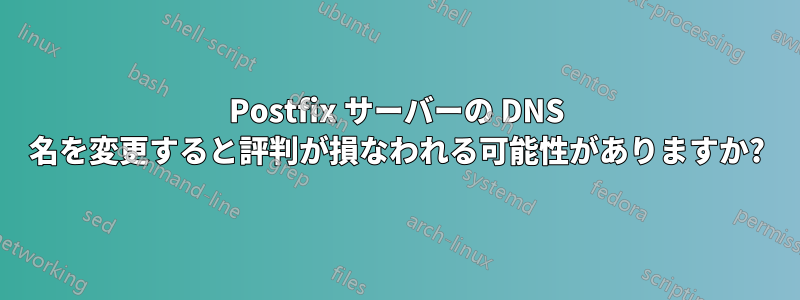 Postfix サーバーの DNS 名を変更すると評判が損なわれる可能性がありますか?