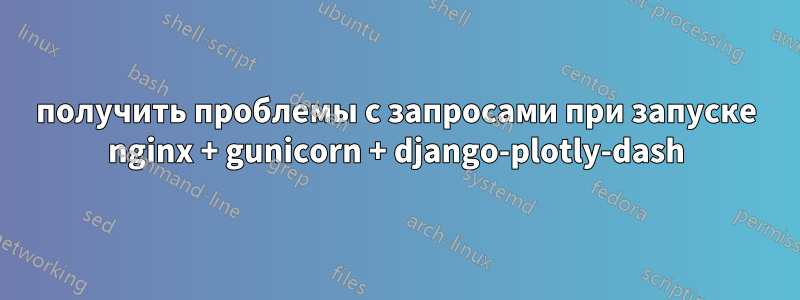 получить проблемы с запросами при запуске nginx + gunicorn + django-plotly-dash