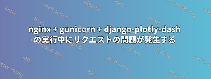 nginx + gunicorn + django-plotly-dash の実行中にリクエストの問題が発生する
