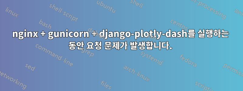 nginx + gunicorn + django-plotly-dash를 실행하는 동안 요청 문제가 발생합니다.