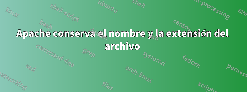 Apache conserva el nombre y la extensión del archivo