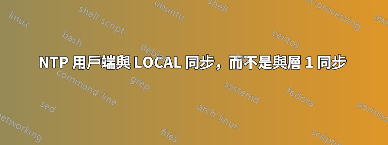 NTP 用戶端與 LOCAL 同步，而不是與層 1 同步
