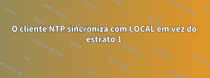 O cliente NTP sincroniza com LOCAL em vez do estrato 1