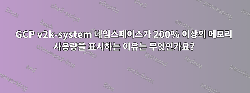 GCP v2k-system 네임스페이스가 200% 이상의 메모리 사용량을 표시하는 이유는 무엇인가요?