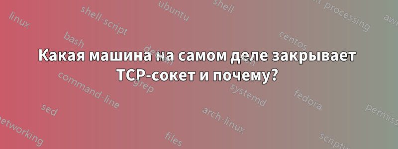 Какая машина на самом деле закрывает TCP-сокет и почему?