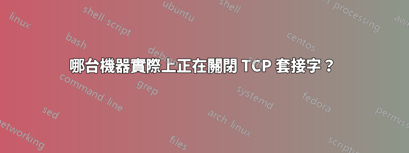 哪台機器實際上正在關閉 TCP 套接字?