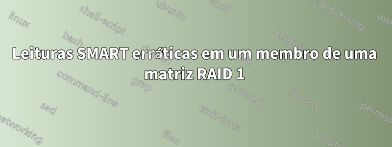 Leituras SMART erráticas em um membro de uma matriz RAID 1