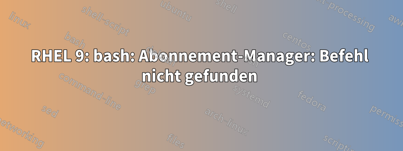 RHEL 9: bash: Abonnement-Manager: Befehl nicht gefunden
