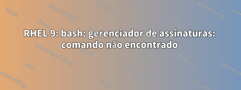 RHEL 9: bash: gerenciador de assinaturas: comando não encontrado