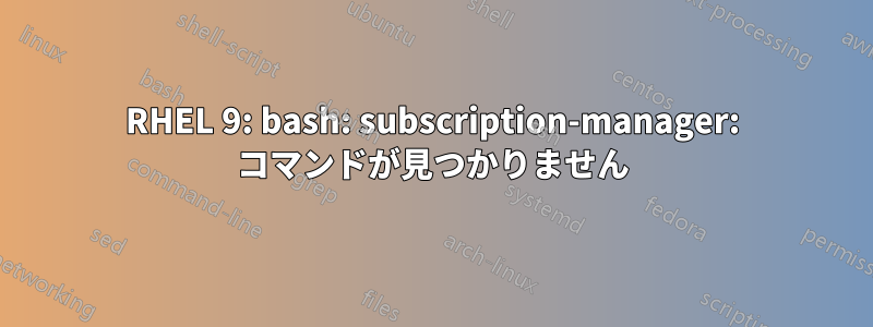 RHEL 9: bash: subscription-manager: コマンドが見つかりません
