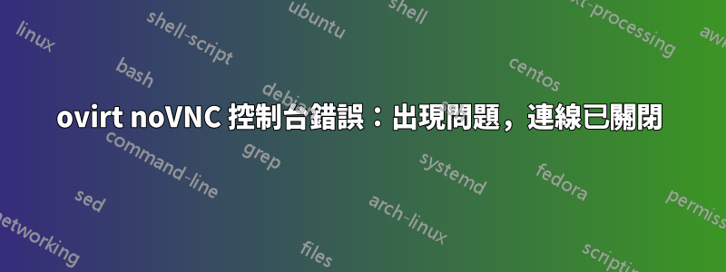 ovirt noVNC 控制台錯誤：出現問題，連線已關閉