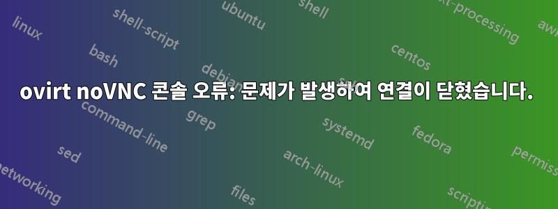 ovirt noVNC 콘솔 오류: 문제가 발생하여 연결이 닫혔습니다.