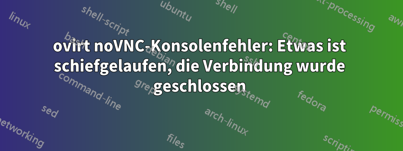ovirt noVNC-Konsolenfehler: Etwas ist schiefgelaufen, die Verbindung wurde geschlossen