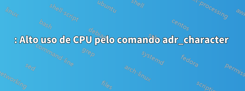 : Alto uso de CPU pelo comando adr_character