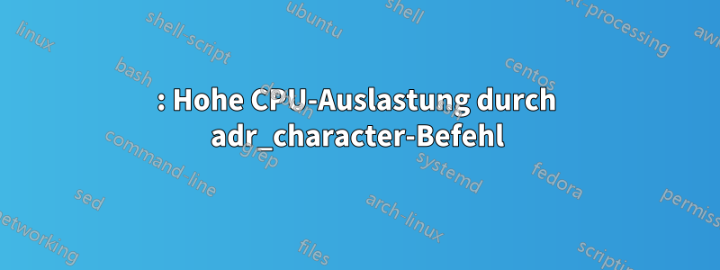 : Hohe CPU-Auslastung durch adr_character-Befehl