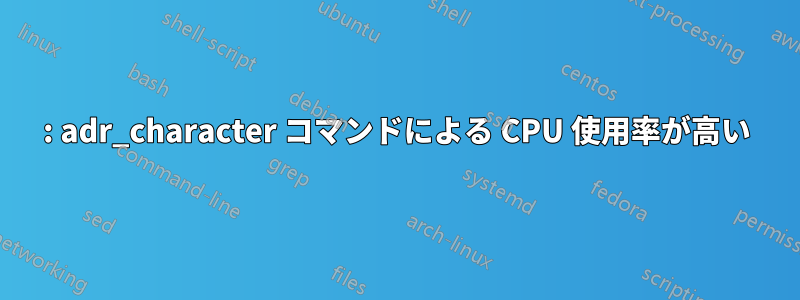 : adr_character コマンドによる CPU 使用率が高い