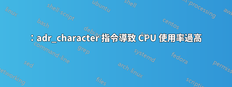 ：adr_character 指令導致 CPU 使用率過高