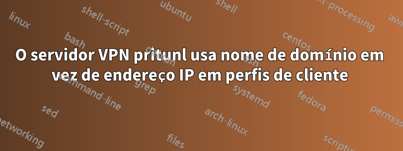 O servidor VPN pritunl usa nome de domínio em vez de endereço IP em perfis de cliente