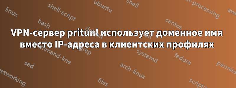 VPN-сервер pritunl использует доменное имя вместо IP-адреса в клиентских профилях