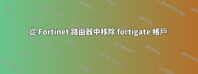 從 Fortinet 路由器中移除 fortigate 帳戶