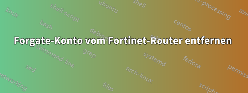 Forgate-Konto vom Fortinet-Router entfernen