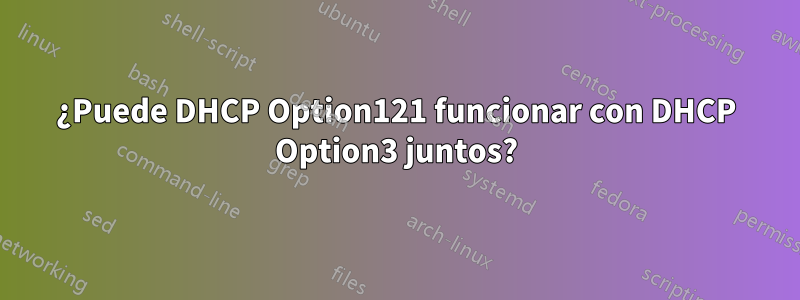 ¿Puede DHCP Option121 funcionar con DHCP Option3 juntos?