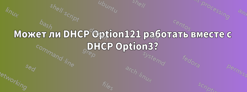 Может ли DHCP Option121 работать вместе с DHCP Option3?