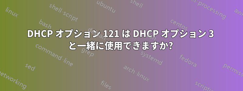 DHCP オプション 121 は DHCP オプション 3 と一緒に使用できますか?