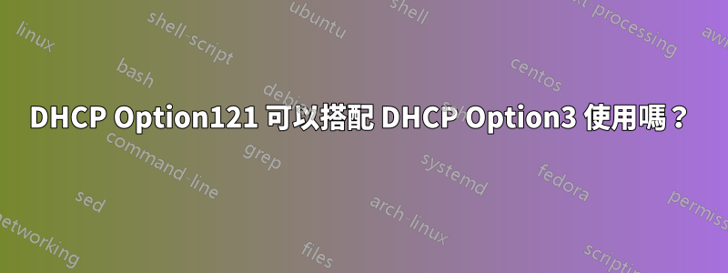 DHCP Option121 可以搭配 DHCP Option3 使用嗎？