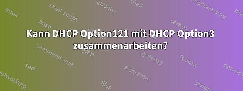 Kann DHCP Option121 mit DHCP Option3 zusammenarbeiten?
