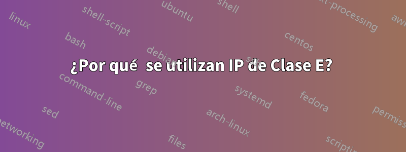 ¿Por qué se utilizan IP de Clase E?