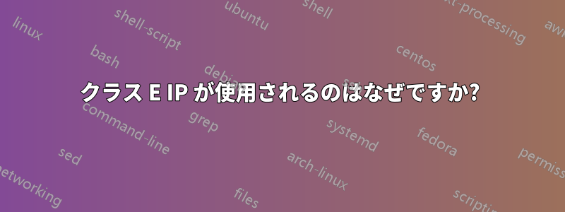 クラス E IP が使用されるのはなぜですか?